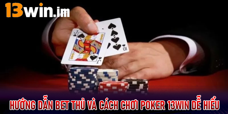 Hướng dẫn bet thủ và cách chơi Poker 13win dễ hiểu, chi tiết cho người mới