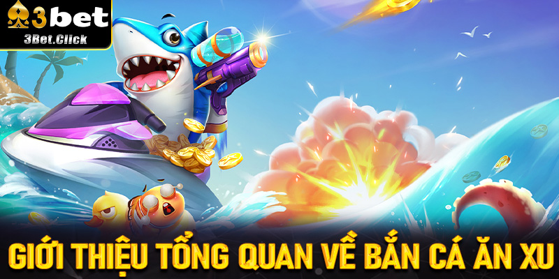 Giới thiệu tổng quan về Bắn Cá Ăn Xu